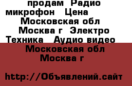    продам  Радио-микрофон › Цена ­ 1 000 - Московская обл., Москва г. Электро-Техника » Аудио-видео   . Московская обл.,Москва г.